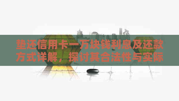 垫还信用卡一万块钱利息及还款方式详解，探讨其合法性与实际成本