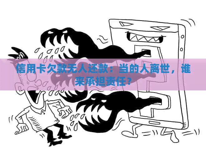 信用卡欠款无人还款：当的人离世，谁来承担责任？