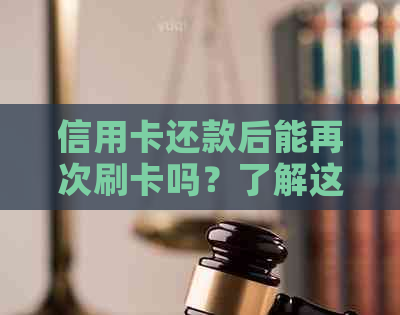 信用卡还款后能再次刷卡吗？了解这一过程以避免逾期和额外费用