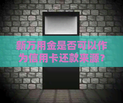 新万用金是否可以作为信用卡还款来源？为什么不能？全面解答您的疑惑