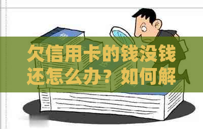 欠信用卡的钱没钱还怎么办？如何解决无力偿还和确实没钱还的困境？