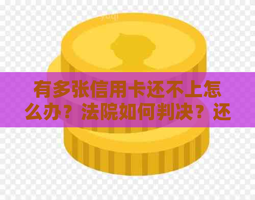 有多张信用卡还不上怎么办？法院如何判决？还能贷款吗？