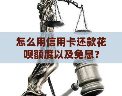 怎么用信用卡还款花呗额度以及免息？