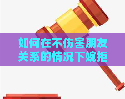 如何在不伤害朋友关系的情况下婉拒偿还信用卡债务