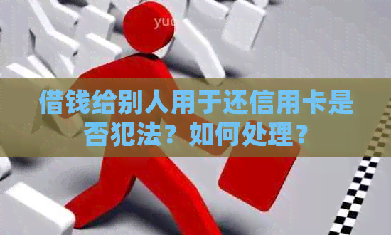 借钱给别人用于还信用卡是否犯法？如何处理？