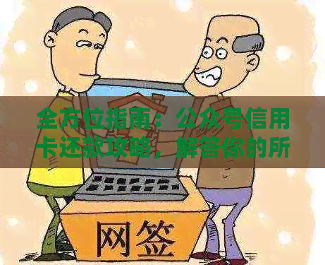 全方位指南：公众号信用卡还款攻略，解答你的所有疑问