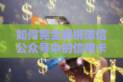 如何完全解绑微信公众号中的信用卡？解答用户关于信用卡解绑的所有疑问