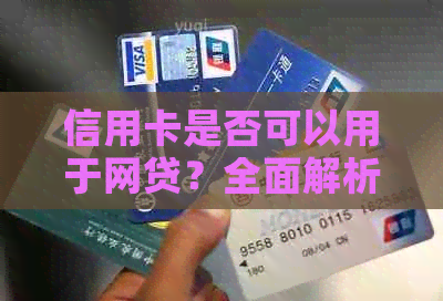 信用卡是否可以用于网贷？全面解析信用卡在网贷中的使用情况及其影响