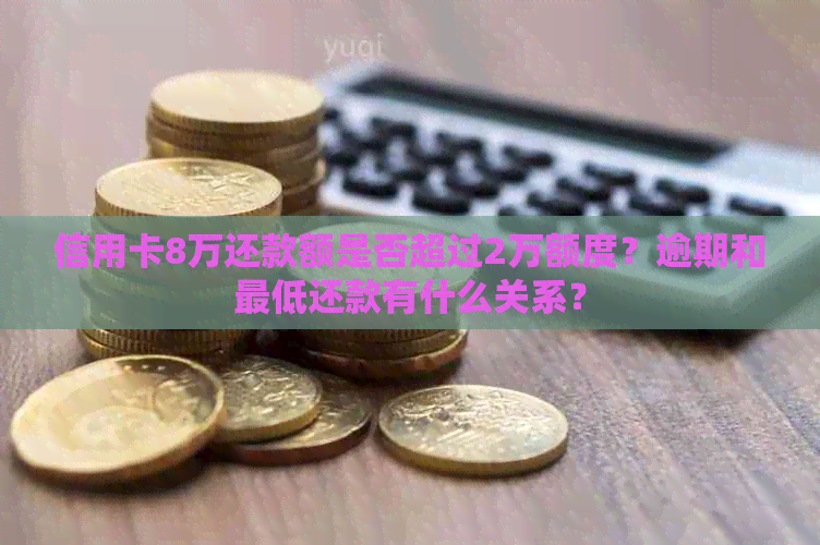 信用卡8万还款额是否超过2万额度？逾期和更低还款有什么关系？