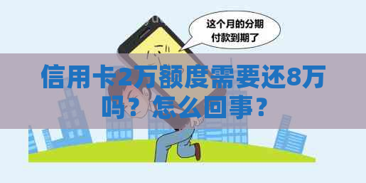 信用卡2万额度需要还8万吗？怎么回事？