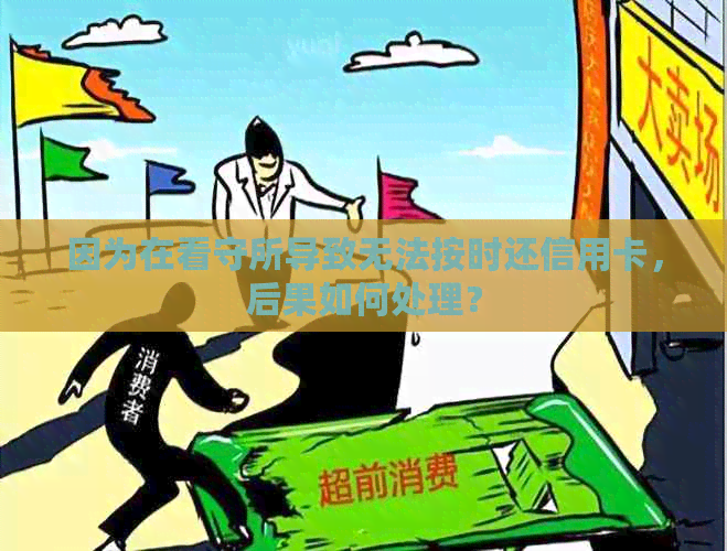 因为在看守所导致无法按时还信用卡，后果如何处理？