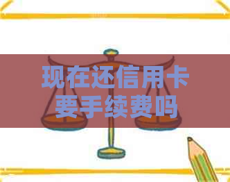 现在还信用卡要手续费吗