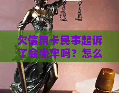 欠信用卡民事起诉了会坐牢吗？怎么办？会被拘留吗？