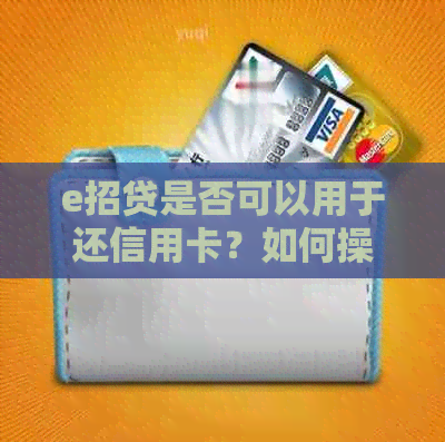 e招贷是否可以用于还信用卡？如何操作？有哪些注意事项？