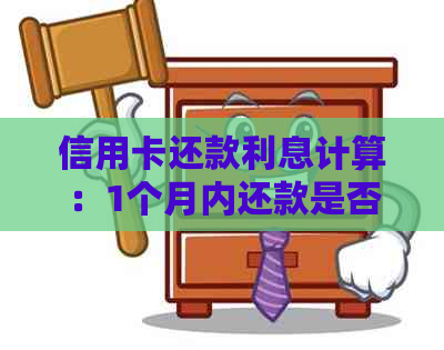 信用卡还款利息计算：1个月内还款是否需要支付利息？如何避免额外费用？