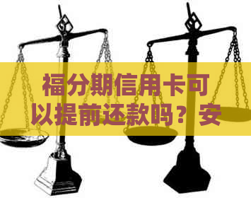 福分期信用卡可以提前还款吗？安全可靠吗？是否有违约金？