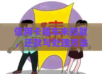 信用卡租车未扣款，还款与处理方法全解析：如何避免逾期和纠纷？