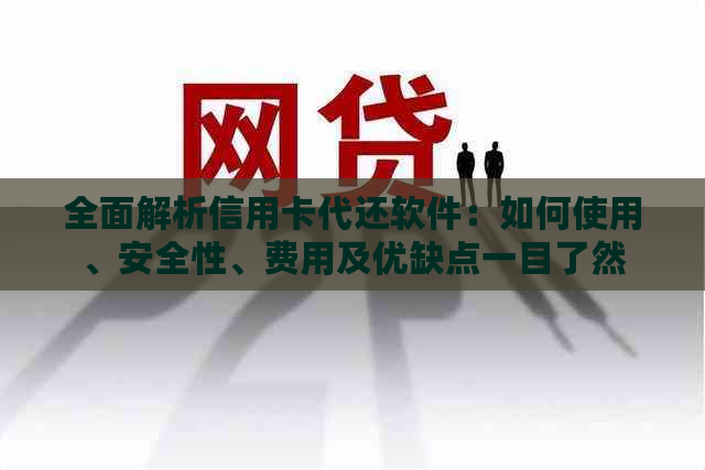 全面解析信用卡代还软件：如何使用、安全性、费用及优缺点一目了然