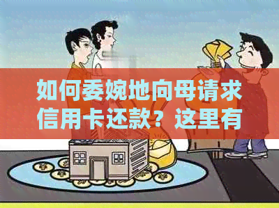 如何委婉地向母请求信用卡还款？这里有一份全面的建议！