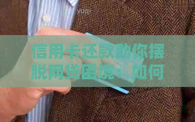 信用卡还款助你摆脱网贷困境：如何有效利用信用卡还清债务并避免高额利息？