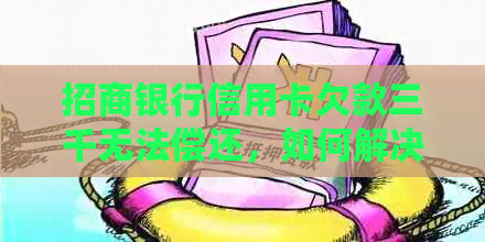 招商银行信用卡欠款三千无法偿还，如何解决逾期问题？