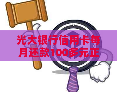 光大银行信用卡每月还款100多元正常吗？怎么计算的？有没有利息？