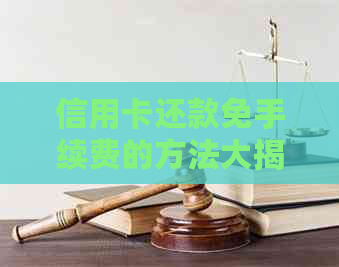 信用卡还款免手续费的方法大揭秘：如何避免支付额外费用？