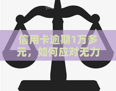 信用卡逾期1万多元，如何应对无力偿还的困局