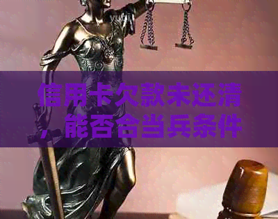 信用卡欠款未还清，能否合当兵条件？如何解决信用卡债务并顺利入？