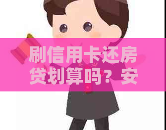 刷信用卡还房贷划算吗？安全吗？合适吗？会影响房贷审批吗？