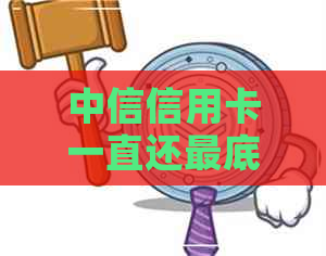 中信信用卡一直还更底