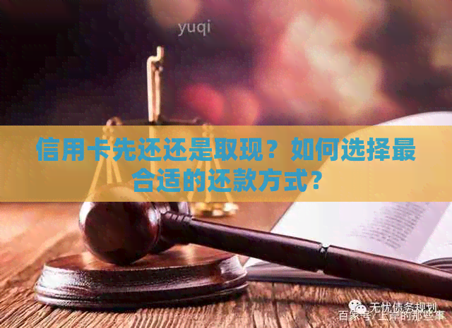 信用卡先还还是取现？如何选择最合适的还款方式？