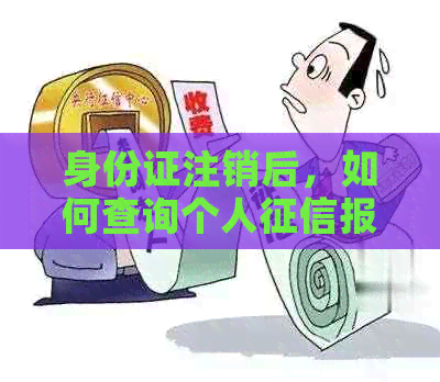 身份证注销后，如何查询个人报告以及相关问题的解答