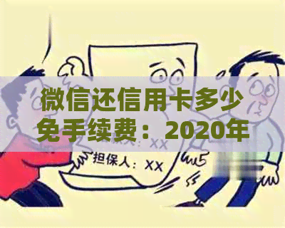 微信还信用卡多少免手续费：2020年全额免费还款额度与收费标准解析