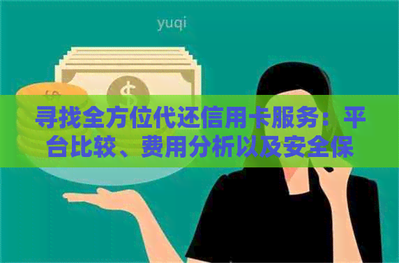 寻找全方位代还信用卡服务：平台比较、费用分析以及安全保障一应俱全！