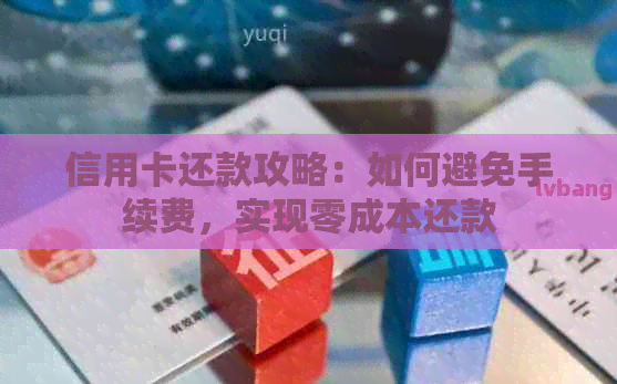 信用卡还款攻略：如何避免手续费，实现零成本还款