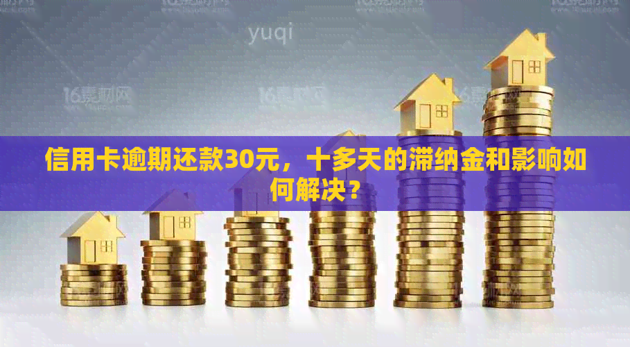 信用卡逾期还款30元，十多天的滞纳金和影响如何解决？