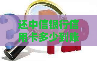 还中信银行信用卡多少到账，中信银行信用卡还款手续费。