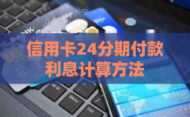 信用卡24分期付款利息计算方法