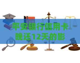 平安银行信用卡晚还12天的影响及处理方式