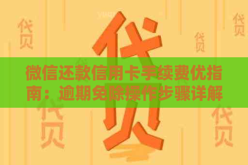 微信还款信用卡手续费优指南：逾期免除操作步骤详解