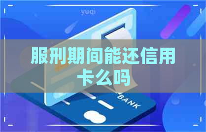 服刑期间能还信用卡么吗