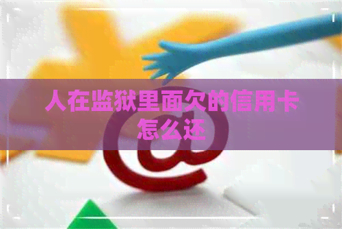 人在监狱里面欠的信用卡怎么还