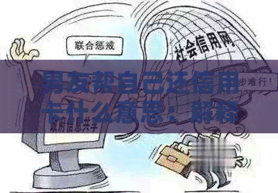 男友帮自己还信用卡什么意思：解释男友替女友偿还信用卡债务的情况