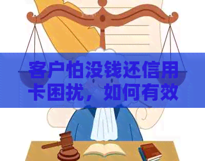 客户怕没钱还信用卡困扰，如何有效说服还款？