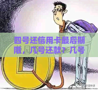 四号还信用卡最后期限，几号还款？几号出账？几号入账？