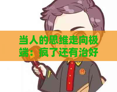 当人的思维走向极端：疯了还有治好吗？——从精神健科普谈起