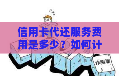 信用卡代还服务费用是多少？如何计算手续费？