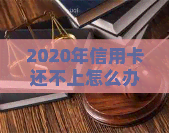 2020年信用卡还不上怎么办？2021年还会有同样的问题吗？