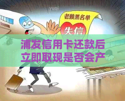 浦发信用卡还款后立即取现是否会产生影响，以及取现款项何时到账？